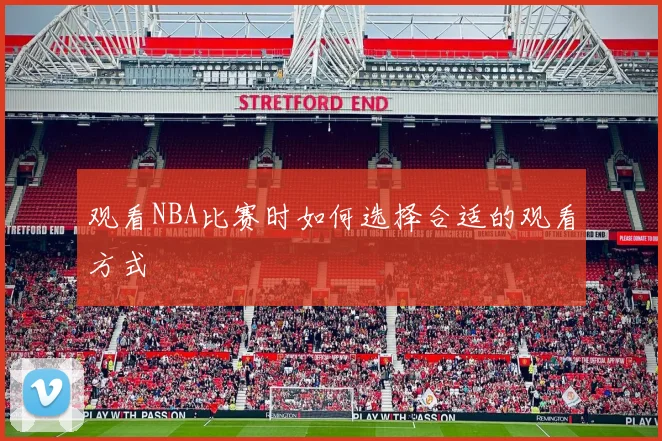 观看NBA比赛时如何选择合适的观看方式