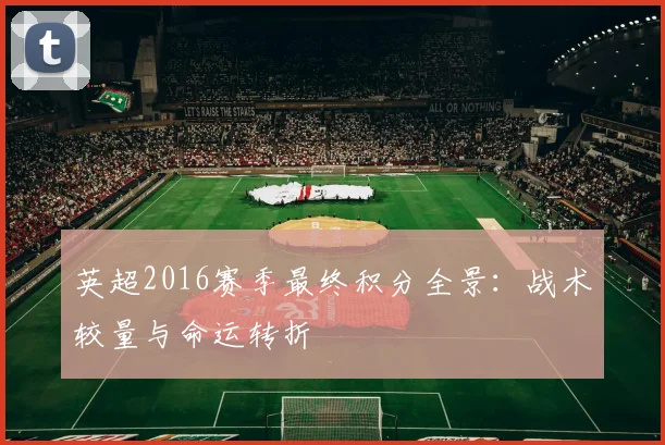 英超2016赛季最终积分全景：战术较量与命运转折