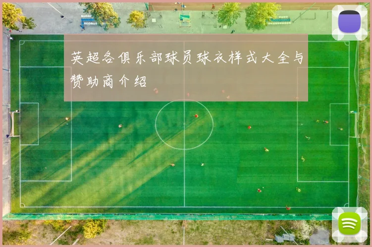 英超各俱乐部球员球衣样式大全与赞助商介绍