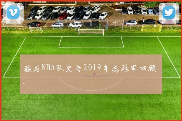 猛龙NBA队史与2019年总冠军回顾 .
