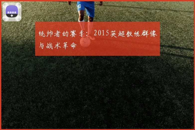 统帅者的赛季：2015英超教练群像与战术革命