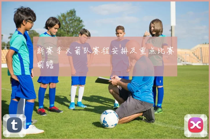 新赛季火箭队赛程安排及重点比赛前瞻