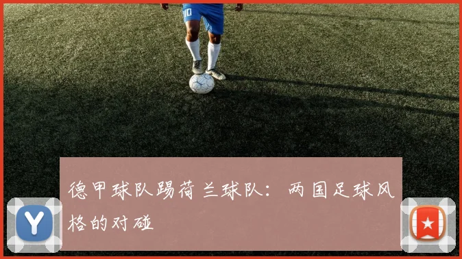 德甲球队踢荷兰球队：两国足球风格的对碰